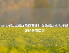 mg电子线上试玩高效便捷！在线试玩MG电子游戏的全面指南