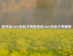 胜负彩18039足彩大势胜负彩18039足彩大势解析