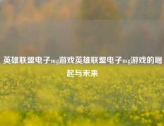 英雄联盟电子mg游戏英雄联盟电子mg游戏的崛起与未来