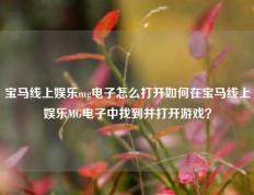 宝马线上娱乐mg电子怎么打开如何在宝马线上娱乐MG电子中找到并打开游戏？