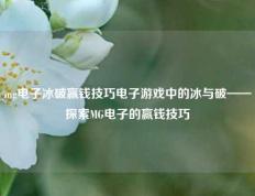 mg电子冰破赢钱技巧电子游戏中的冰与破——探索MG电子的赢钱技巧