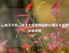 mg电子大奖mg电子大奖视频探索MG电子大奖的神秘世界