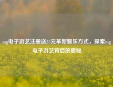 mg电子游艺注册送28元革新娱乐方式，探索mg电子游艺背后的奥秘