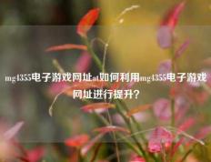 mg4355电子游戏网址at如何利用mg4355电子游戏网址进行提升？