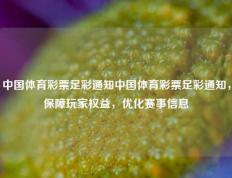 中国体育彩票足彩通知中国体育彩票足彩通知，保障玩家权益，优化赛事信息
