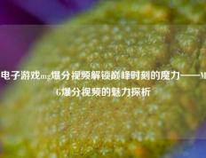 电子游戏mg爆分视频解锁巅峰时刻的魔力——MG爆分视频的魅力探析
