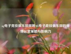 ag电子竞技俱乐部微博AG电子竞技俱乐部的微博运营策略与影响力