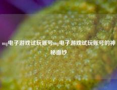 mg电子游戏试玩账号mg电子游戏试玩账号的神秘面纱