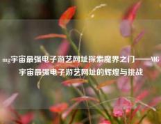 mg宇宙最强电子游艺网址探索魔界之门——MG宇宙最强电子游艺网址的辉煌与挑战