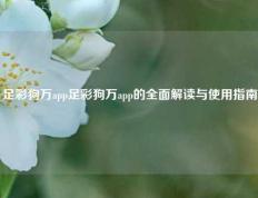 足彩狗万app足彩狗万app的全面解读与使用指南