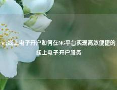 mg线上电子开户如何在MG平台实现高效便捷的线上电子开户服务