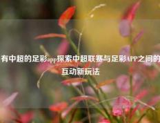 有中超的足彩app探索中超联赛与足彩APP之间的互动新玩法