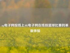 ag电子网投线上AG电子网在线投篮球比赛的革新体验