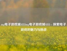 mg电子游戏城4355mg电子游戏城4355 - 探索电子游戏的魅力与挑战