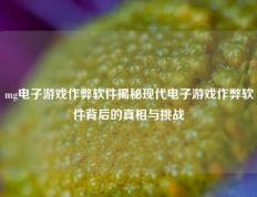 mg电子游戏作弊软件揭秘现代电子游戏作弊软件背后的真相与挑战