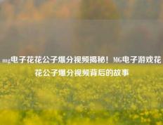 mg电子花花公子爆分视频揭秘！MG电子游戏花花公子爆分视频背后的故事