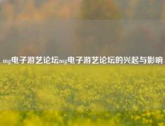 mg电子游艺论坛mg电子游艺论坛的兴起与影响
