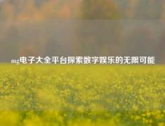 mg电子大全平台探索数字娱乐的无限可能