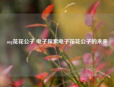 mg花花公子 电子探索电子花花公子的未来