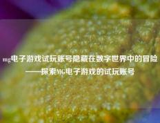 mg电子游戏试玩账号隐藏在数字世界中的冒险——探索MG电子游戏的试玩账号