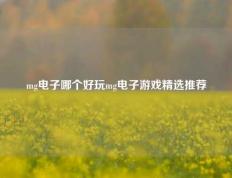 mg电子哪个好玩mg电子游戏精选推荐