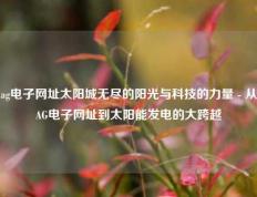 ag电子网址太阳城无尽的阳光与科技的力量 - 从AG电子网址到太阳能发电的大跨越