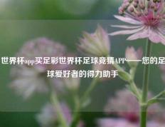 世界杯app买足彩世界杯足球竞猜APP——您的足球爱好者的得力助手
