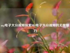 mg电子大分视频探索MG电子大分视频的无限魅力