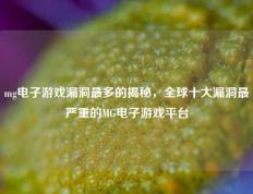 mg电子游戏漏洞最多的揭秘，全球十大漏洞最严重的MG电子游戏平台