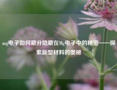 mg电子如何藏分隐藏在Mg电子中的秘密——探索新型材料的奥秘