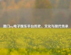 澳门mg电子娱乐平台历史、文化与现代传承