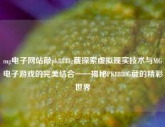 mg电子网站敲pk8888g葳探索虚拟现实技术与MG电子游戏的完美结合——揭秘PK8888G葳的精彩世界