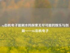 ag街机电子能刷水吗探索无尽可能的娱乐与创新——AG街机电子