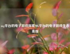 mg平台的电子游戏探索MG平台的电子游戏生态系统