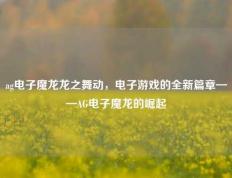 ag电子魔龙龙之舞动，电子游戏的全新篇章——AG电子魔龙的崛起