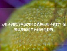 ag电子的官方网站为什么选择AG电子官网？探索优质游戏平台的未来趋势