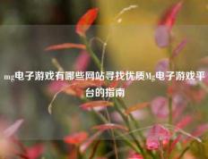 mg电子游戏有哪些网站寻找优质Mg电子游戏平台的指南