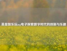 英皇娱乐玩mg电子探索数字时代的创新与乐趣