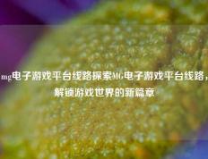 mg电子游戏平台线路探索MG电子游戏平台线路，解锁游戏世界的新篇章
