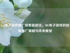 mg电子游戏推广探索新路径，MG电子游戏的创新推广策略与未来展望