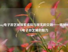 mg电子游艺城探索虚拟与现实的交融——揭秘MG电子游艺城的魅力