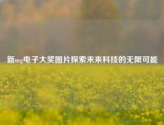 新mg电子大奖图片探索未来科技的无限可能