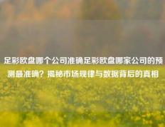 足彩欧盘哪个公司准确足彩欧盘哪家公司的预测最准确？揭秘市场规律与数据背后的真相