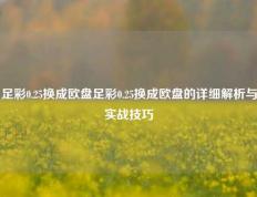 足彩0.25换成欧盘足彩0.25换成欧盘的详细解析与实战技巧