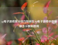 ag电子游戏放分技巧如何在AG电子游戏中获取额外分数和胜利