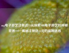 mg电子游艺注册送15元探索MG电子游艺的神秘世界——揭秘注册送15元的福利诱惑