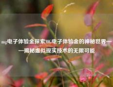 mg电子体验金探索MG电子体验金的神秘世界——揭秘虚拟现实技术的无限可能