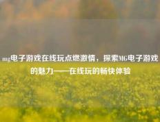 mg电子游戏在线玩点燃激情，探索MG电子游戏的魅力——在线玩的畅快体验