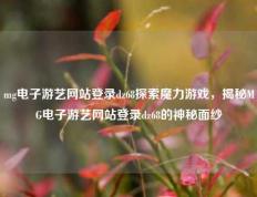 mg电子游艺网站登录dz68探索魔力游戏，揭秘MG电子游艺网站登录dz68的神秘面纱
