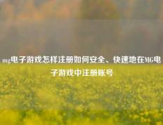 mg电子游戏怎样注册如何安全、快速地在MG电子游戏中注册账号